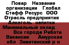 Повар › Название организации ­ Глобал Стафф Ресурс, ООО › Отрасль предприятия ­ Алкоголь, напитки › Минимальный оклад ­ 25 000 - Все города Работа » Вакансии   . Амурская обл.,Завитинский р-н